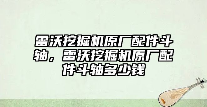 雷沃挖掘機(jī)原廠配件斗軸，雷沃挖掘機(jī)原廠配件斗軸多少錢