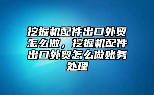 挖掘機配件出口外貿怎么做，挖掘機配件出口外貿怎么做賬務處理