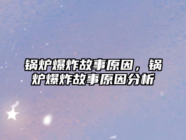 鍋爐爆炸故事原因，鍋爐爆炸故事原因分析