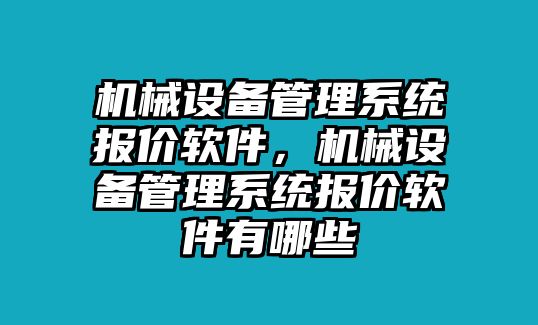 機械設備管理系統(tǒng)報價軟件，機械設備管理系統(tǒng)報價軟件有哪些