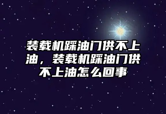 裝載機(jī)踩油門供不上油，裝載機(jī)踩油門供不上油怎么回事