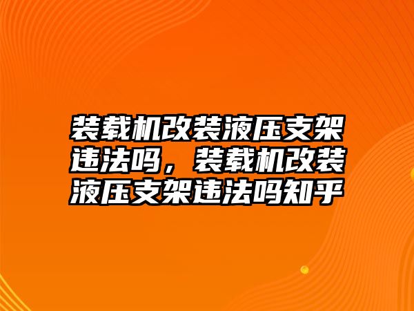 裝載機改裝液壓支架違法嗎，裝載機改裝液壓支架違法嗎知乎