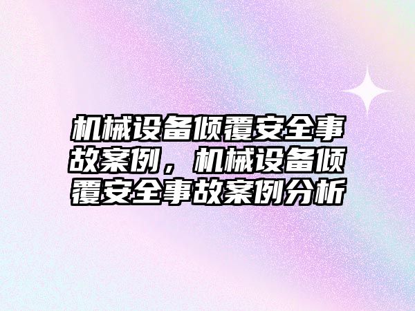 機械設備傾覆安全事故案例，機械設備傾覆安全事故案例分析