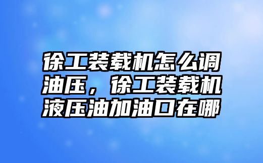 徐工裝載機(jī)怎么調(diào)油壓，徐工裝載機(jī)液壓油加油口在哪