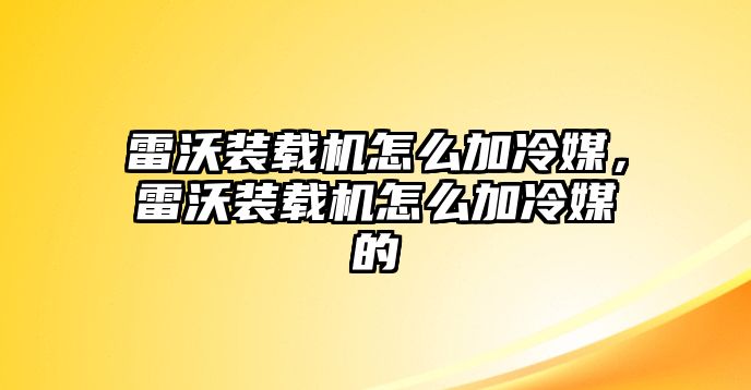 雷沃裝載機(jī)怎么加冷媒，雷沃裝載機(jī)怎么加冷媒的