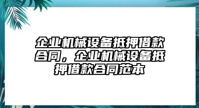 企業(yè)機(jī)械設(shè)備抵押借款合同，企業(yè)機(jī)械設(shè)備抵押借款合同范本