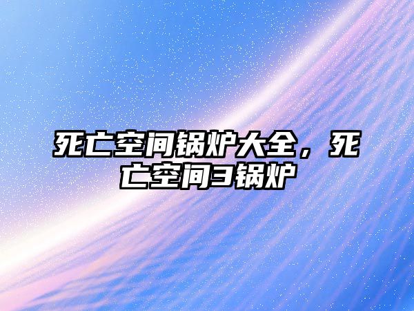 死亡空間鍋爐大全，死亡空間3鍋爐