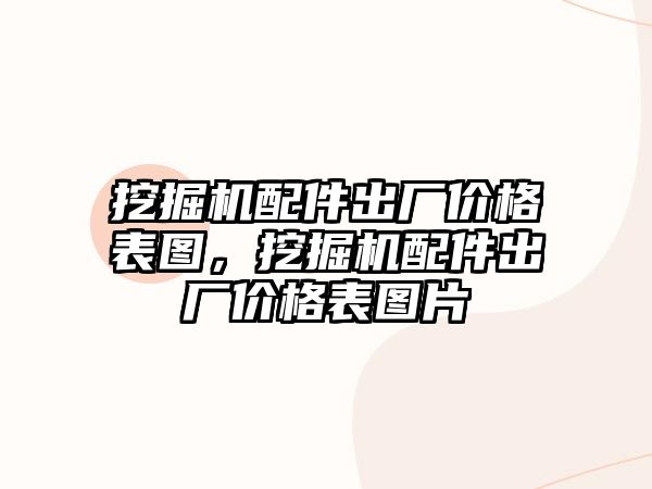 挖掘機配件出廠價格表圖，挖掘機配件出廠價格表圖片