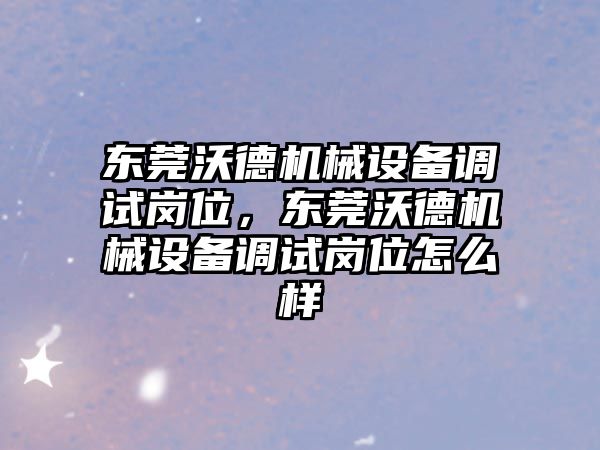 東莞沃德機械設備調(diào)試崗位，東莞沃德機械設備調(diào)試崗位怎么樣