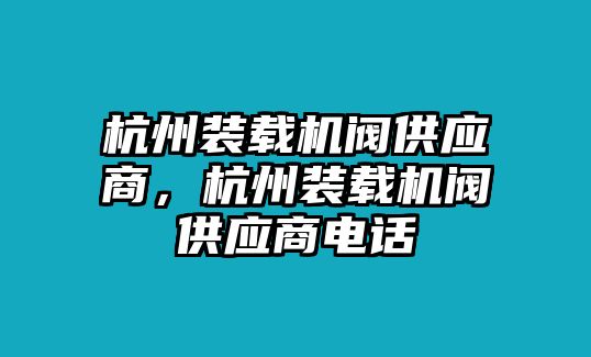 杭州裝載機(jī)閥供應(yīng)商，杭州裝載機(jī)閥供應(yīng)商電話