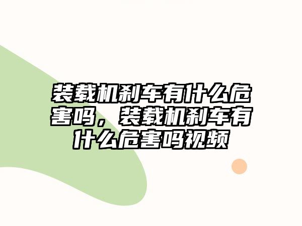 裝載機剎車有什么危害嗎，裝載機剎車有什么危害嗎視頻