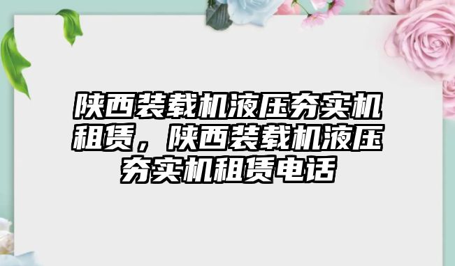 陜西裝載機(jī)液壓夯實(shí)機(jī)租賃，陜西裝載機(jī)液壓夯實(shí)機(jī)租賃電話