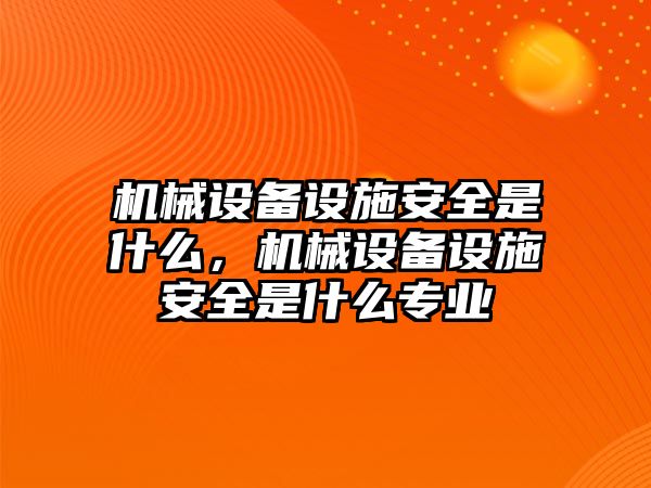 機械設備設施安全是什么，機械設備設施安全是什么專業(yè)