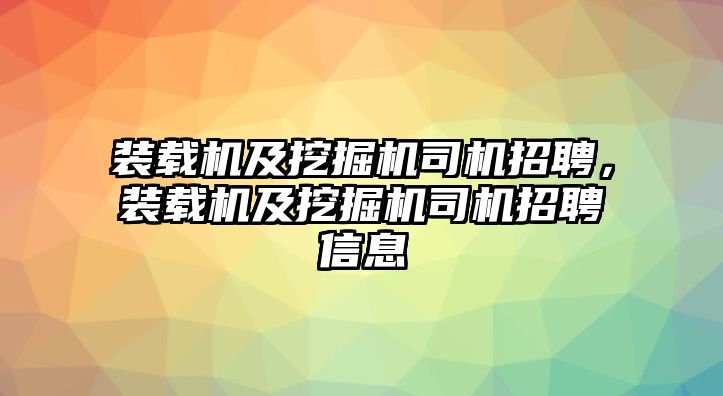 裝載機及挖掘機司機招聘，裝載機及挖掘機司機招聘信息