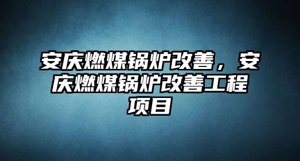 安慶燃煤鍋爐改善，安慶燃煤鍋爐改善工程項(xiàng)目