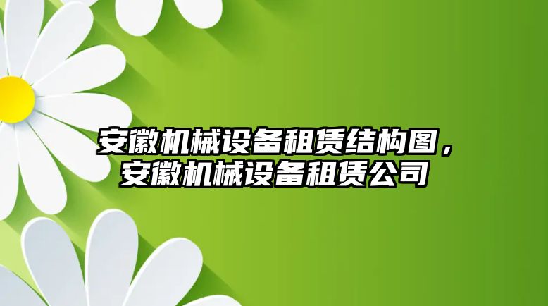 安徽機(jī)械設(shè)備租賃結(jié)構(gòu)圖，安徽機(jī)械設(shè)備租賃公司