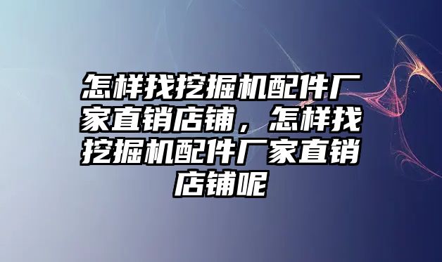 怎樣找挖掘機(jī)配件廠家直銷店鋪，怎樣找挖掘機(jī)配件廠家直銷店鋪呢