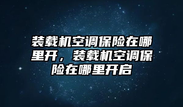 裝載機(jī)空調(diào)保險(xiǎn)在哪里開，裝載機(jī)空調(diào)保險(xiǎn)在哪里開啟