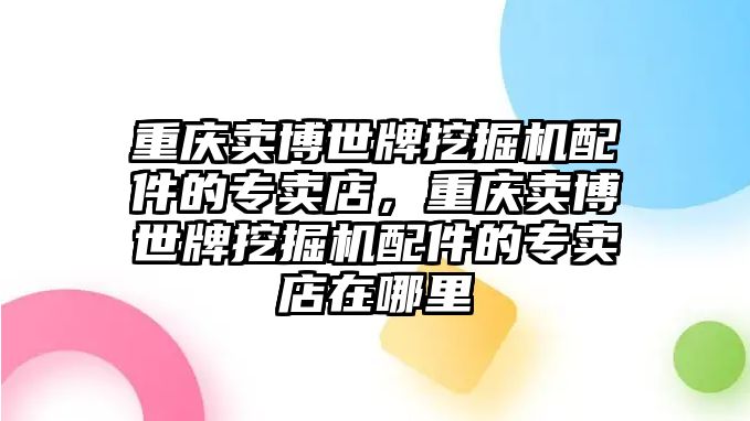 重慶賣博世牌挖掘機(jī)配件的專賣店，重慶賣博世牌挖掘機(jī)配件的專賣店在哪里