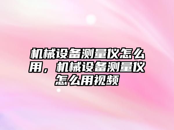 機(jī)械設(shè)備測(cè)量?jī)x怎么用，機(jī)械設(shè)備測(cè)量?jī)x怎么用視頻