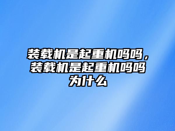 裝載機是起重機嗎嗎，裝載機是起重機嗎嗎為什么