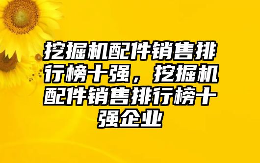 挖掘機配件銷售排行榜十強，挖掘機配件銷售排行榜十強企業(yè)