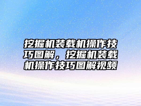 挖掘機(jī)裝載機(jī)操作技巧圖解，挖掘機(jī)裝載機(jī)操作技巧圖解視頻