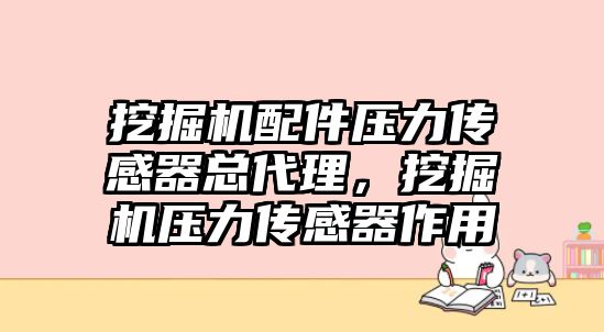 挖掘機配件壓力傳感器總代理，挖掘機壓力傳感器作用