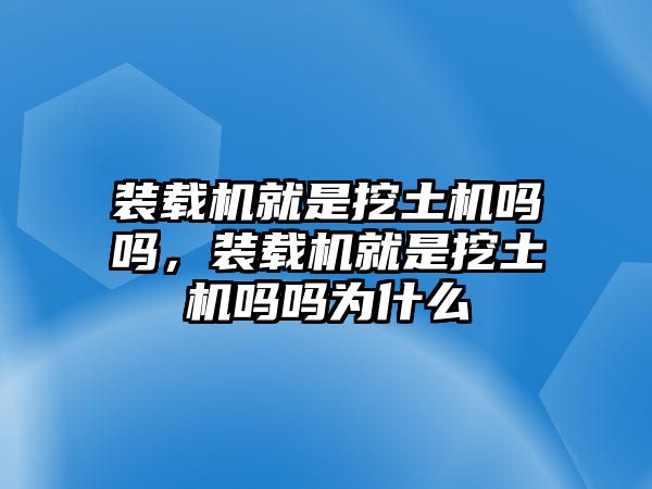 裝載機就是挖土機嗎嗎，裝載機就是挖土機嗎嗎為什么