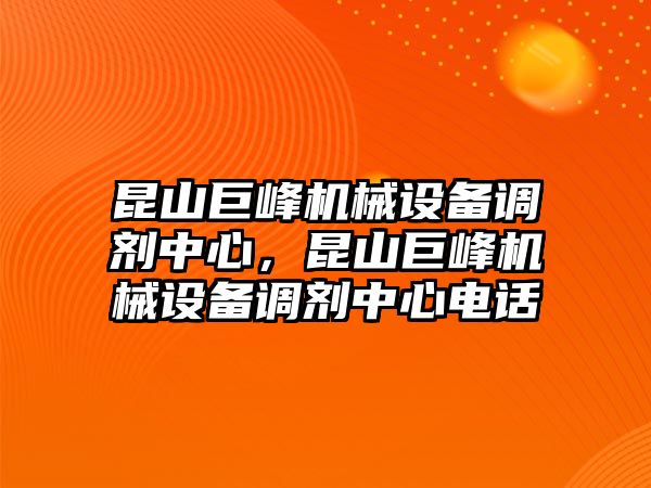 昆山巨峰機(jī)械設(shè)備調(diào)劑中心，昆山巨峰機(jī)械設(shè)備調(diào)劑中心電話