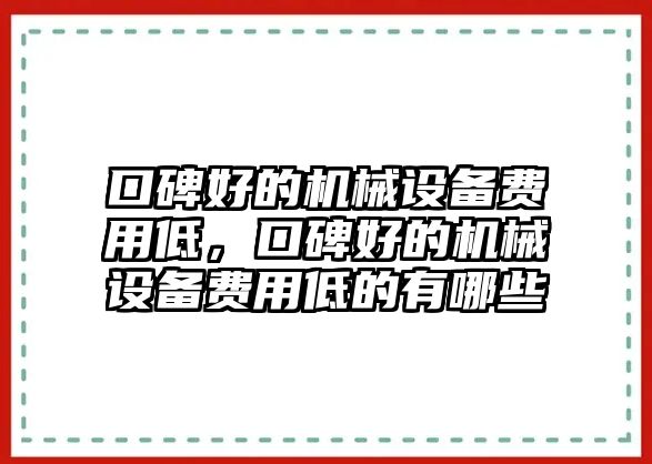 口碑好的機(jī)械設(shè)備費(fèi)用低，口碑好的機(jī)械設(shè)備費(fèi)用低的有哪些