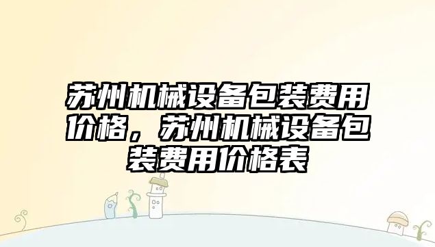 蘇州機械設(shè)備包裝費用價格，蘇州機械設(shè)備包裝費用價格表