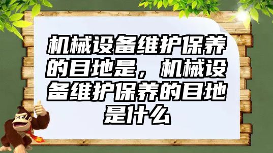 機械設(shè)備維護保養(yǎng)的目地是，機械設(shè)備維護保養(yǎng)的目地是什么