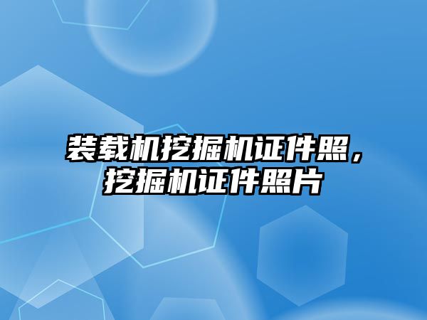 裝載機挖掘機證件照，挖掘機證件照片