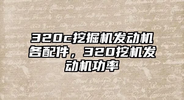 320c挖掘機(jī)發(fā)動(dòng)機(jī)各配件，320挖機(jī)發(fā)動(dòng)機(jī)功率