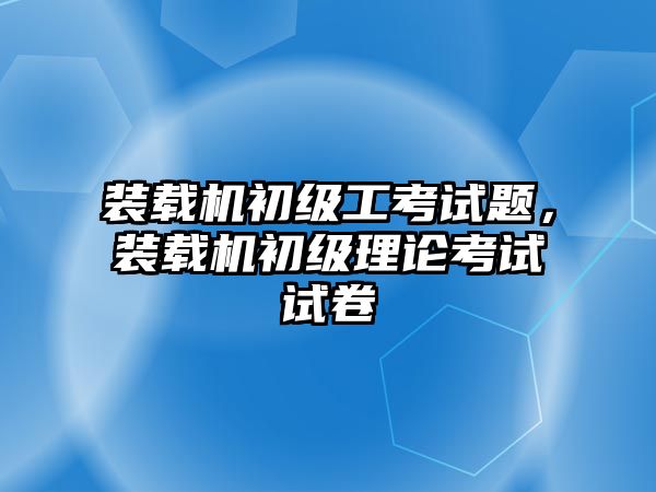 裝載機初級工考試題，裝載機初級理論考試試卷