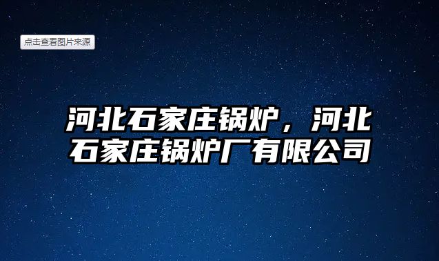 河北石家莊鍋爐，河北石家莊鍋爐廠有限公司