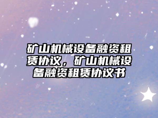 礦山機械設(shè)備融資租賃協(xié)議，礦山機械設(shè)備融資租賃協(xié)議書