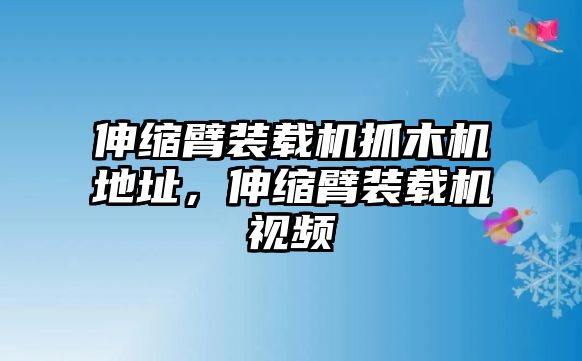 伸縮臂裝載機(jī)抓木機(jī)地址，伸縮臂裝載機(jī)視頻