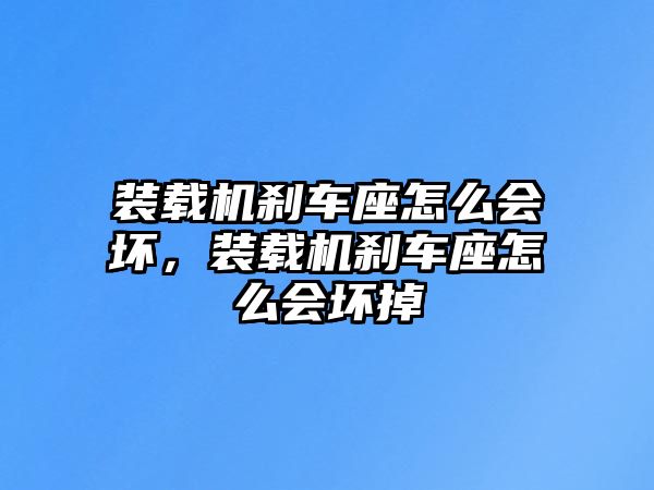 裝載機剎車座怎么會壞，裝載機剎車座怎么會壞掉