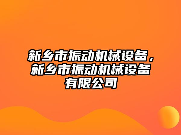 新鄉(xiāng)市振動機械設備，新鄉(xiāng)市振動機械設備有限公司