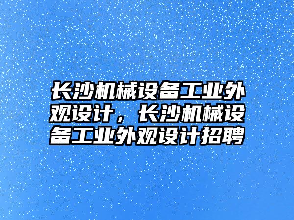 長沙機械設(shè)備工業(yè)外觀設(shè)計，長沙機械設(shè)備工業(yè)外觀設(shè)計招聘