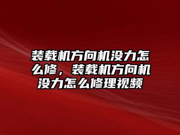 裝載機方向機沒力怎么修，裝載機方向機沒力怎么修理視頻