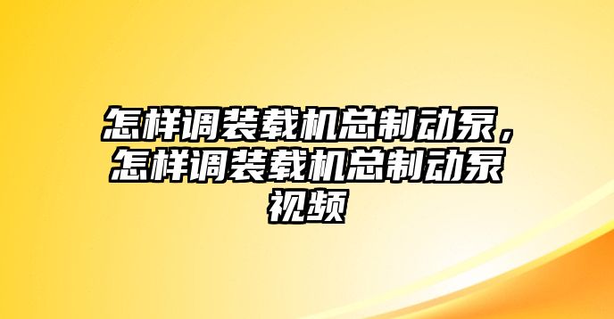 怎樣調(diào)裝載機總制動泵，怎樣調(diào)裝載機總制動泵視頻