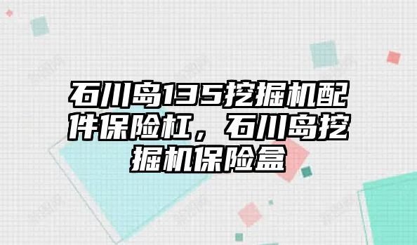 石川島135挖掘機(jī)配件保險(xiǎn)杠，石川島挖掘機(jī)保險(xiǎn)盒