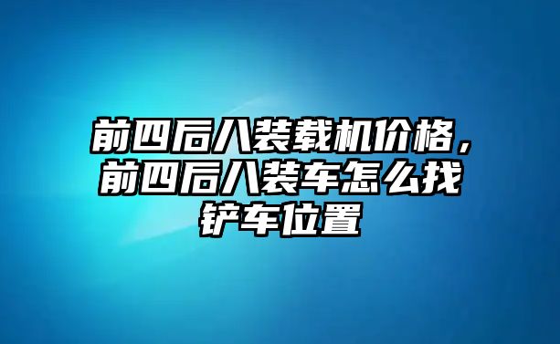 前四后八裝載機(jī)價(jià)格，前四后八裝車怎么找鏟車位置