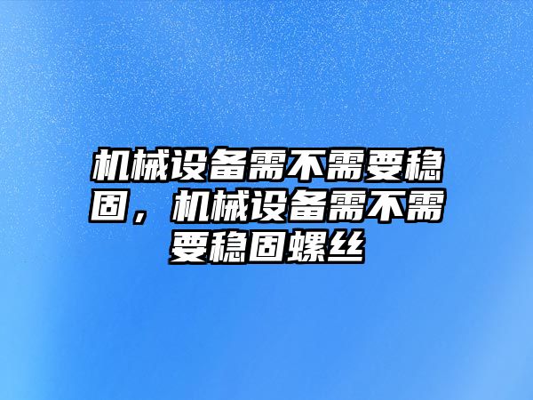 機(jī)械設(shè)備需不需要穩(wěn)固，機(jī)械設(shè)備需不需要穩(wěn)固螺絲