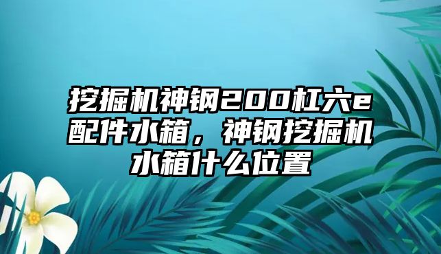 挖掘機神鋼200杠六e配件水箱，神鋼挖掘機水箱什么位置