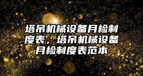 塔吊機械設(shè)備月檢制度表，塔吊機械設(shè)備月檢制度表范本