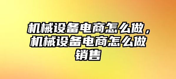 機械設備電商怎么做，機械設備電商怎么做銷售